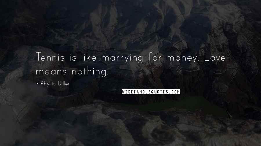 Phyllis Diller Quotes: Tennis is like marrying for money. Love means nothing.