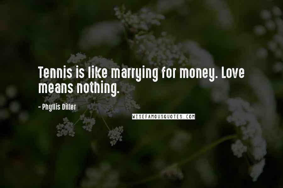 Phyllis Diller Quotes: Tennis is like marrying for money. Love means nothing.