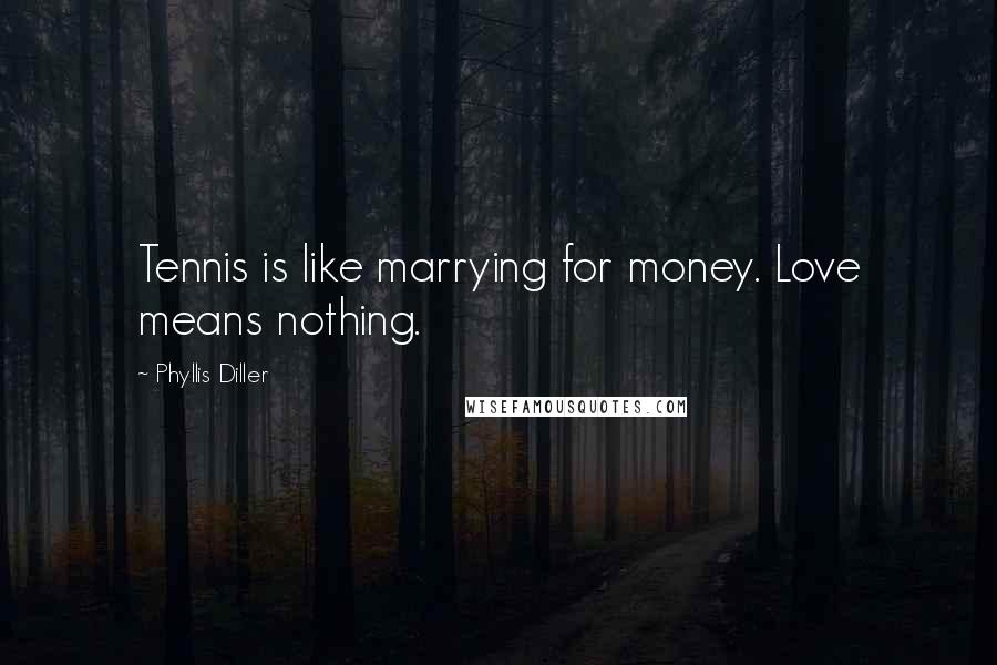 Phyllis Diller Quotes: Tennis is like marrying for money. Love means nothing.