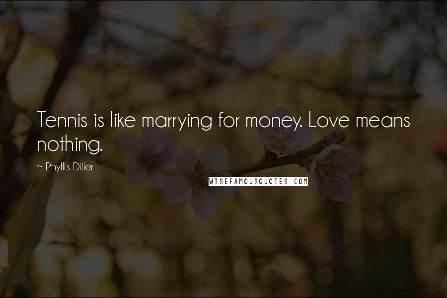 Phyllis Diller Quotes: Tennis is like marrying for money. Love means nothing.