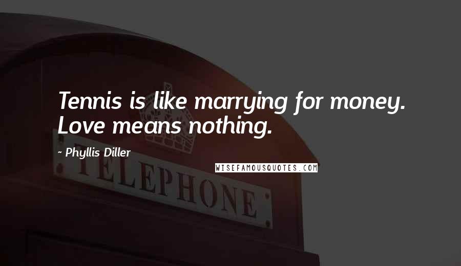 Phyllis Diller Quotes: Tennis is like marrying for money. Love means nothing.