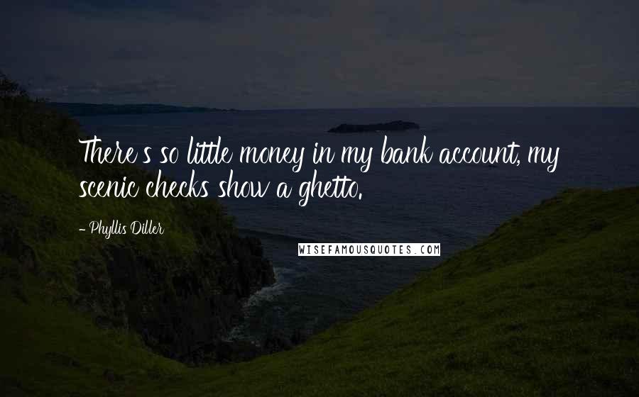 Phyllis Diller Quotes: There's so little money in my bank account, my scenic checks show a ghetto.
