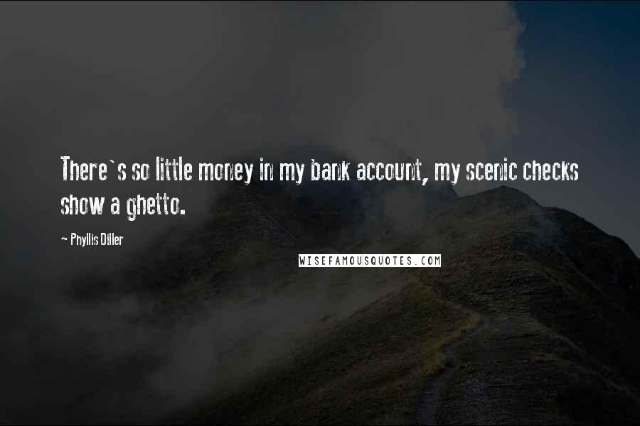 Phyllis Diller Quotes: There's so little money in my bank account, my scenic checks show a ghetto.