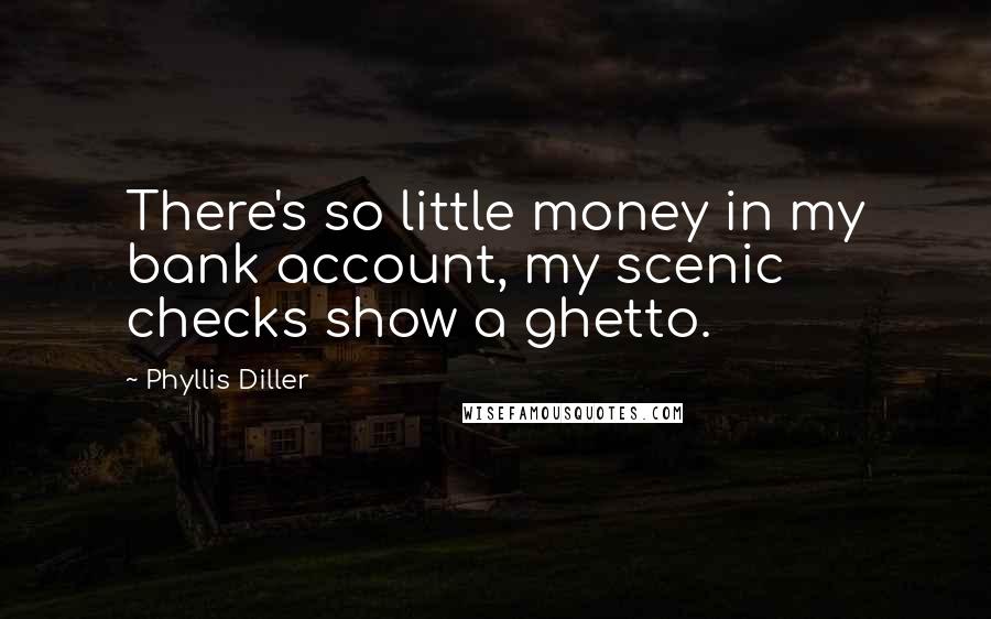 Phyllis Diller Quotes: There's so little money in my bank account, my scenic checks show a ghetto.