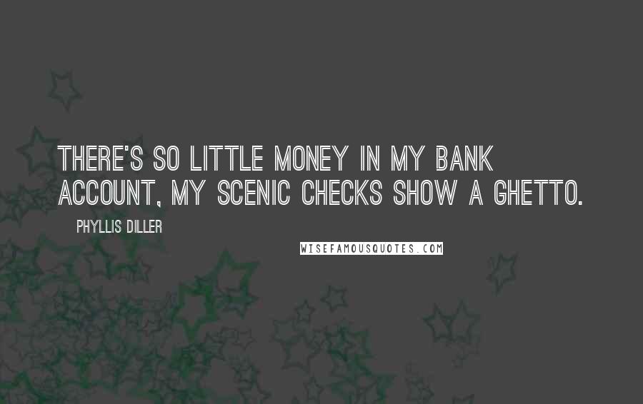 Phyllis Diller Quotes: There's so little money in my bank account, my scenic checks show a ghetto.