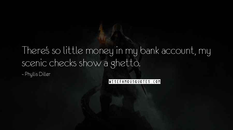 Phyllis Diller Quotes: There's so little money in my bank account, my scenic checks show a ghetto.