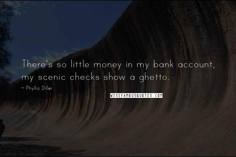 Phyllis Diller Quotes: There's so little money in my bank account, my scenic checks show a ghetto.