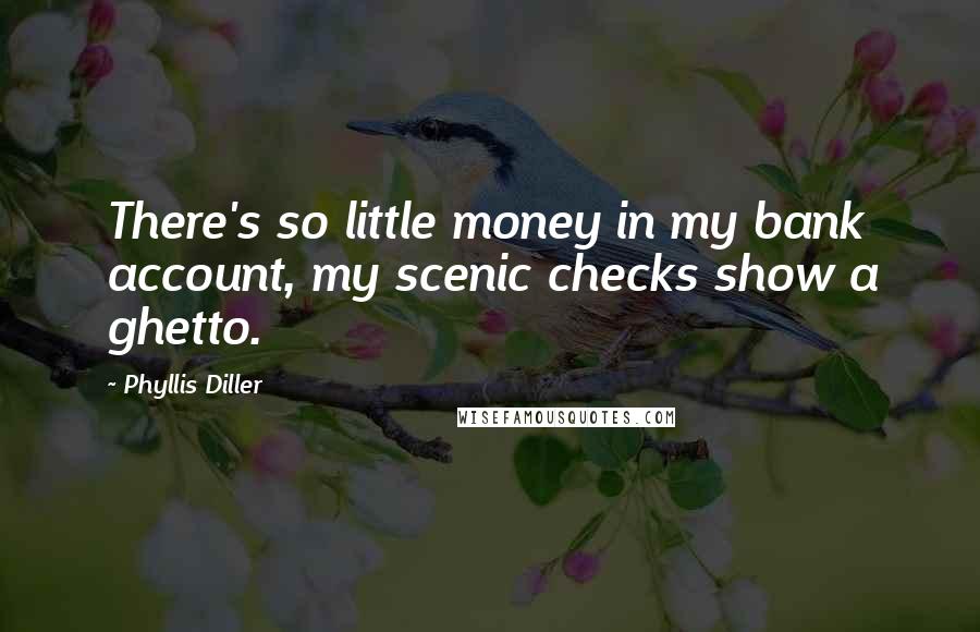 Phyllis Diller Quotes: There's so little money in my bank account, my scenic checks show a ghetto.