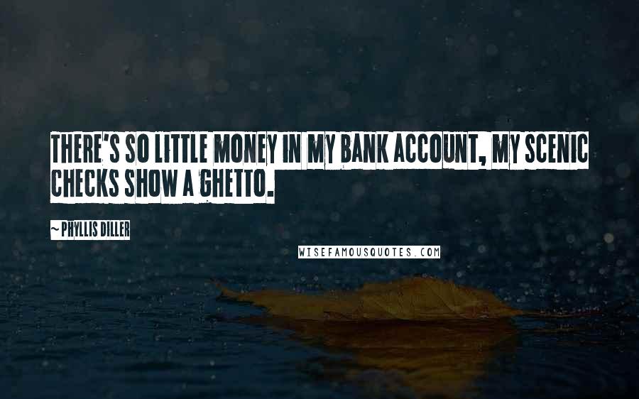 Phyllis Diller Quotes: There's so little money in my bank account, my scenic checks show a ghetto.