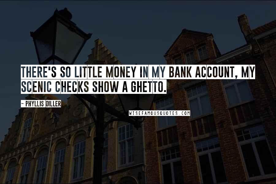 Phyllis Diller Quotes: There's so little money in my bank account, my scenic checks show a ghetto.