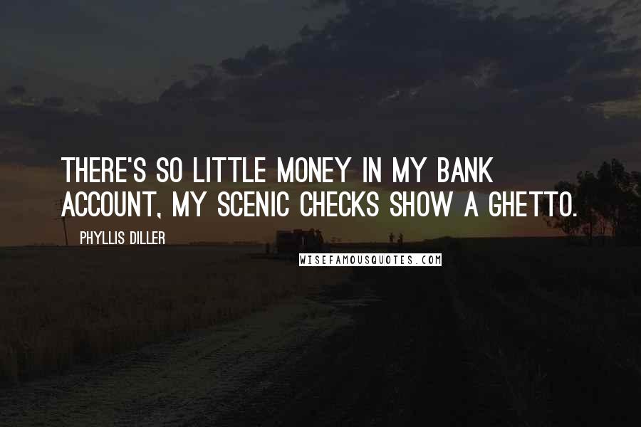 Phyllis Diller Quotes: There's so little money in my bank account, my scenic checks show a ghetto.