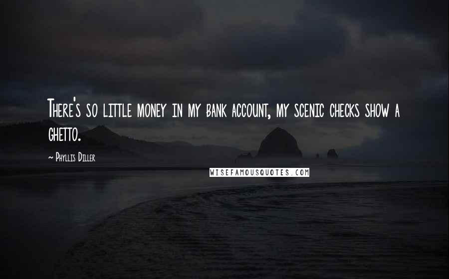 Phyllis Diller Quotes: There's so little money in my bank account, my scenic checks show a ghetto.