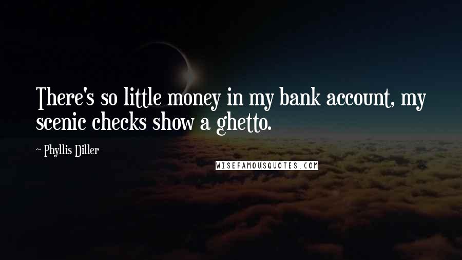 Phyllis Diller Quotes: There's so little money in my bank account, my scenic checks show a ghetto.