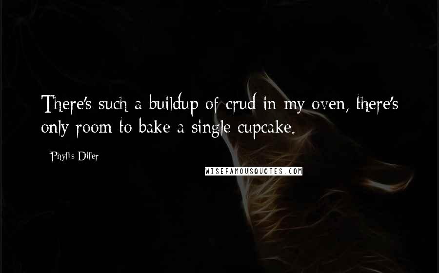 Phyllis Diller Quotes: There's such a buildup of crud in my oven, there's only room to bake a single cupcake.