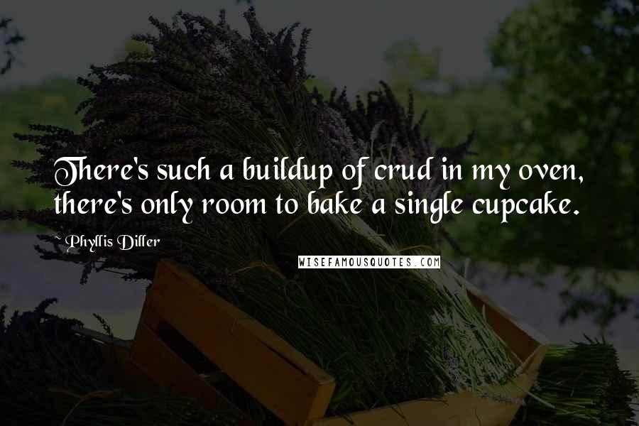 Phyllis Diller Quotes: There's such a buildup of crud in my oven, there's only room to bake a single cupcake.