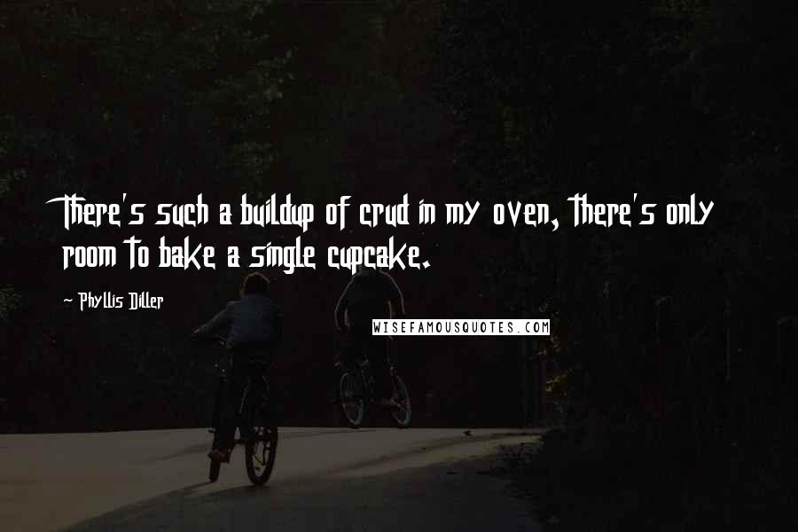 Phyllis Diller Quotes: There's such a buildup of crud in my oven, there's only room to bake a single cupcake.