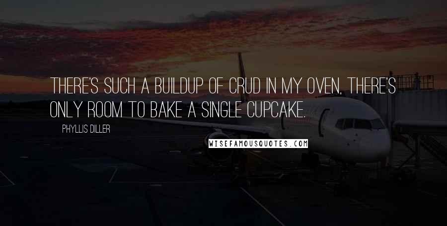 Phyllis Diller Quotes: There's such a buildup of crud in my oven, there's only room to bake a single cupcake.
