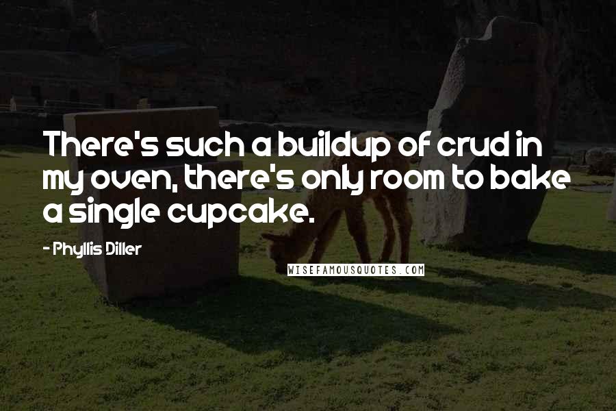 Phyllis Diller Quotes: There's such a buildup of crud in my oven, there's only room to bake a single cupcake.