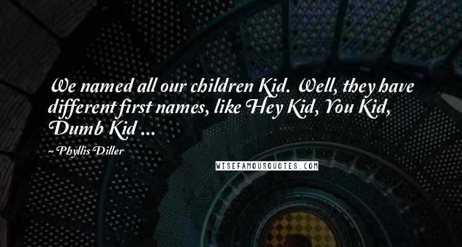 Phyllis Diller Quotes: We named all our children Kid. Well, they have different first names, like Hey Kid, You Kid, Dumb Kid ...