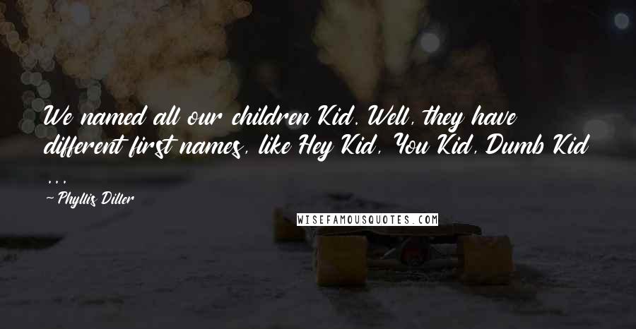 Phyllis Diller Quotes: We named all our children Kid. Well, they have different first names, like Hey Kid, You Kid, Dumb Kid ...