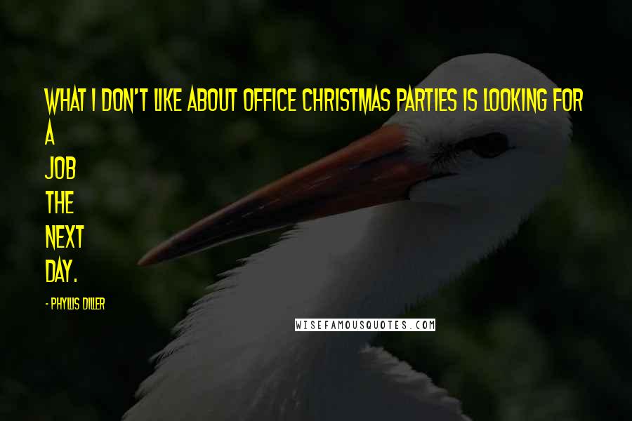 Phyllis Diller Quotes: What I don't like about office Christmas parties is looking for a job the next day.