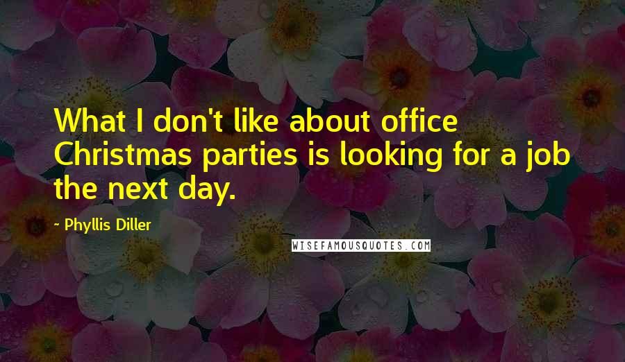 Phyllis Diller Quotes: What I don't like about office Christmas parties is looking for a job the next day.