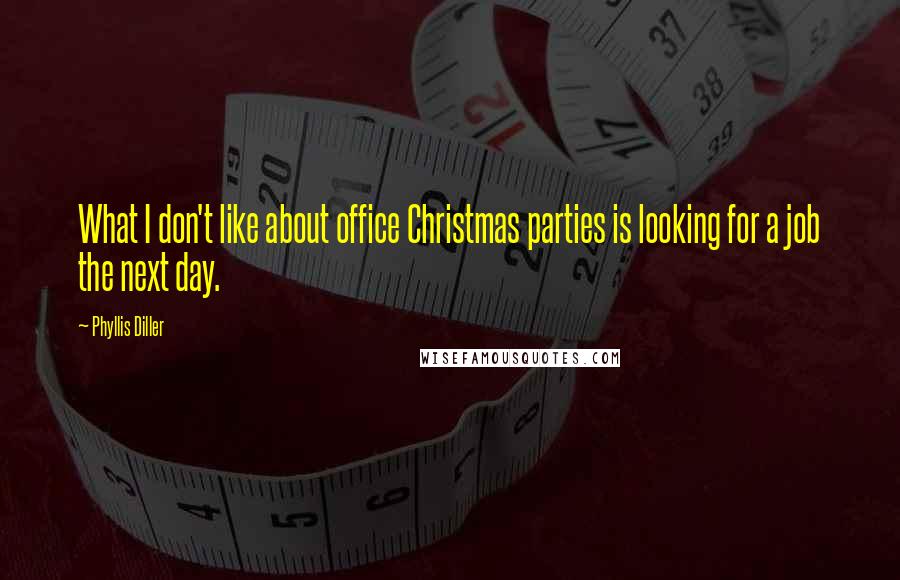 Phyllis Diller Quotes: What I don't like about office Christmas parties is looking for a job the next day.