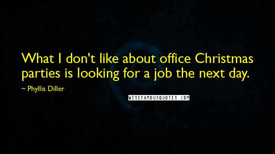 Phyllis Diller Quotes: What I don't like about office Christmas parties is looking for a job the next day.