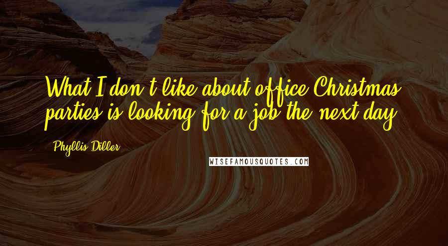 Phyllis Diller Quotes: What I don't like about office Christmas parties is looking for a job the next day.