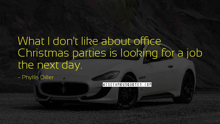 Phyllis Diller Quotes: What I don't like about office Christmas parties is looking for a job the next day.