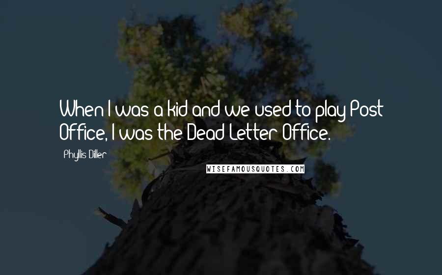 Phyllis Diller Quotes: When I was a kid and we used to play Post Office, I was the Dead Letter Office.