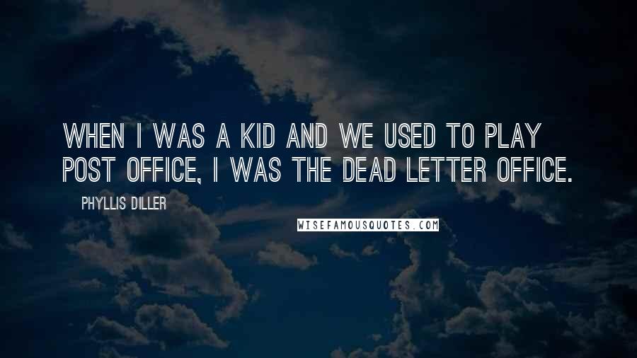 Phyllis Diller Quotes: When I was a kid and we used to play Post Office, I was the Dead Letter Office.