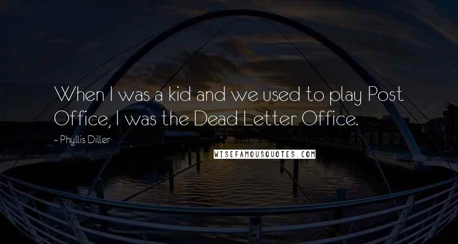 Phyllis Diller Quotes: When I was a kid and we used to play Post Office, I was the Dead Letter Office.