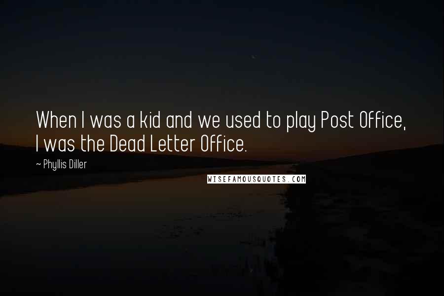 Phyllis Diller Quotes: When I was a kid and we used to play Post Office, I was the Dead Letter Office.