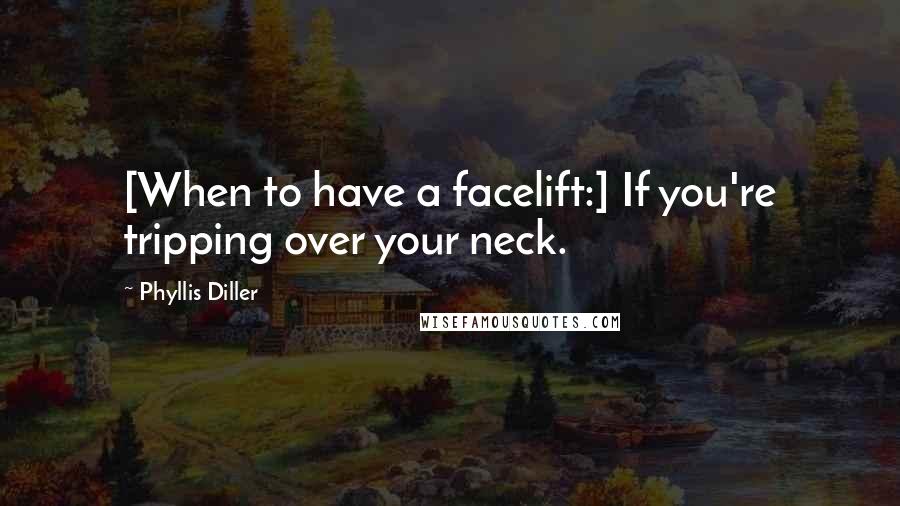 Phyllis Diller Quotes: [When to have a facelift:] If you're tripping over your neck.