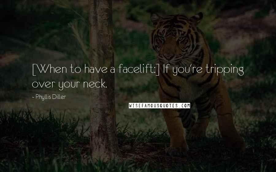 Phyllis Diller Quotes: [When to have a facelift:] If you're tripping over your neck.