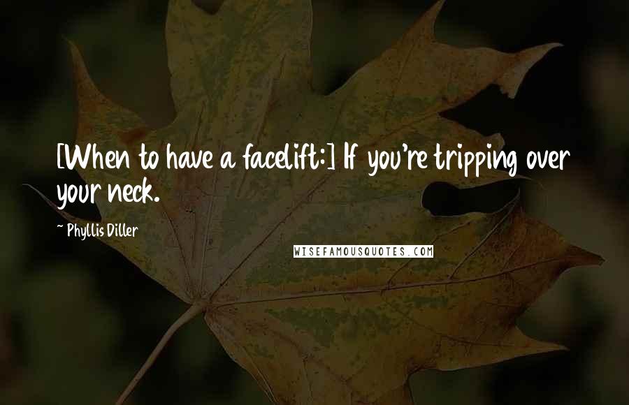 Phyllis Diller Quotes: [When to have a facelift:] If you're tripping over your neck.