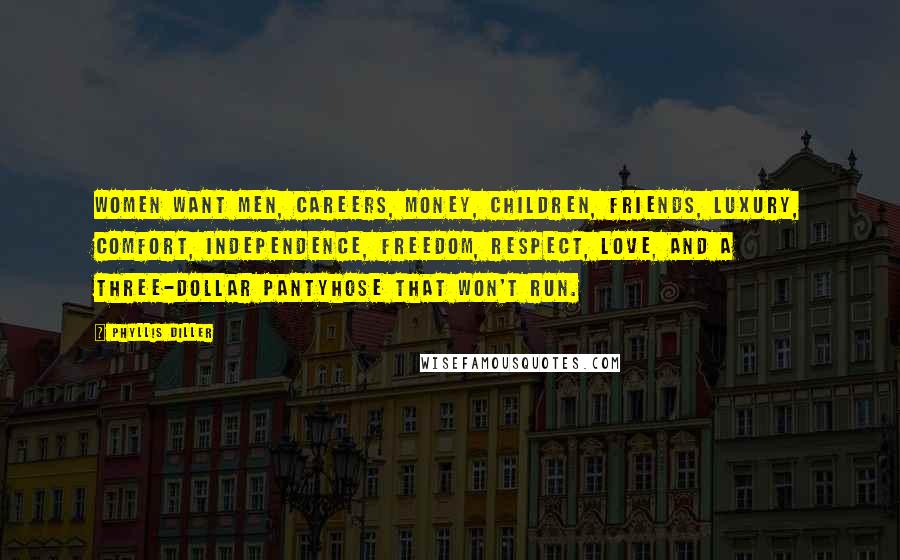 Phyllis Diller Quotes: Women want men, careers, money, children, friends, luxury, comfort, independence, freedom, respect, love, and a three-dollar pantyhose that won't run.