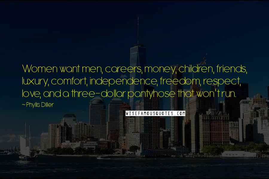 Phyllis Diller Quotes: Women want men, careers, money, children, friends, luxury, comfort, independence, freedom, respect, love, and a three-dollar pantyhose that won't run.