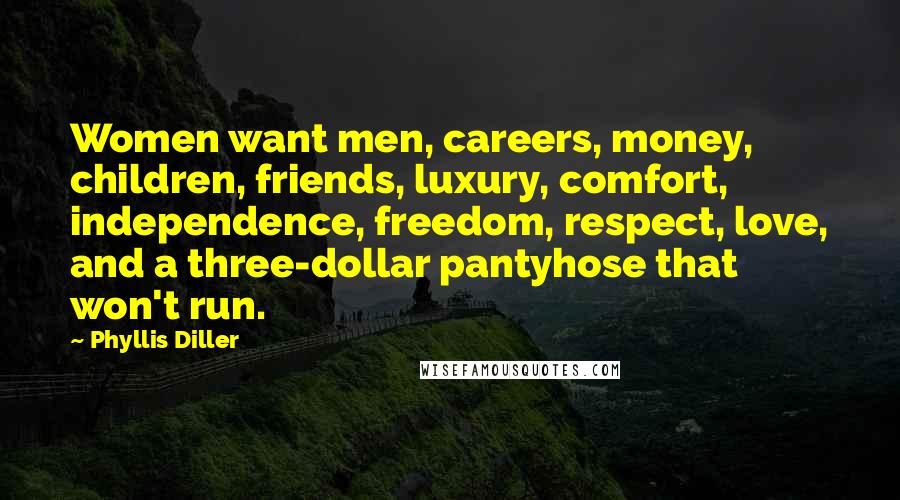 Phyllis Diller Quotes: Women want men, careers, money, children, friends, luxury, comfort, independence, freedom, respect, love, and a three-dollar pantyhose that won't run.
