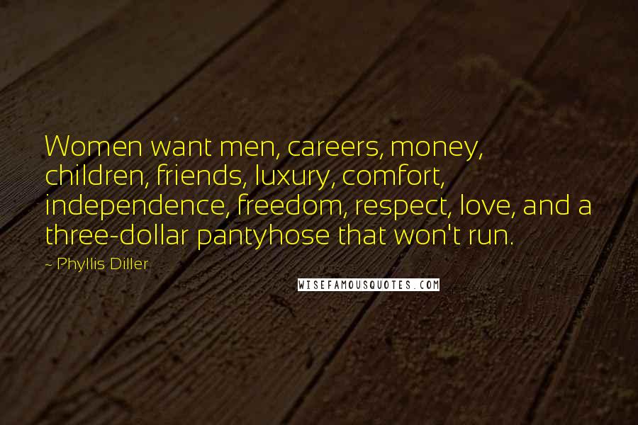 Phyllis Diller Quotes: Women want men, careers, money, children, friends, luxury, comfort, independence, freedom, respect, love, and a three-dollar pantyhose that won't run.