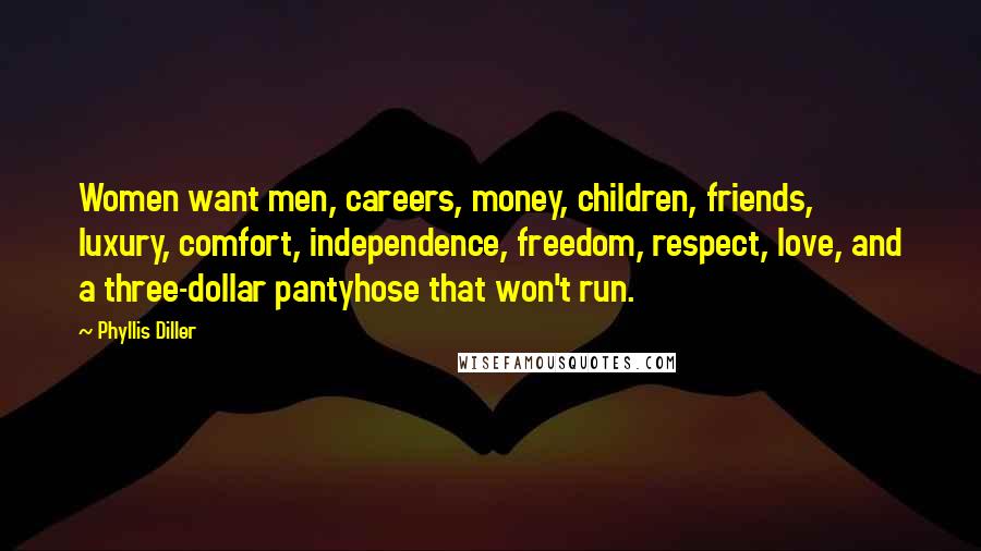 Phyllis Diller Quotes: Women want men, careers, money, children, friends, luxury, comfort, independence, freedom, respect, love, and a three-dollar pantyhose that won't run.