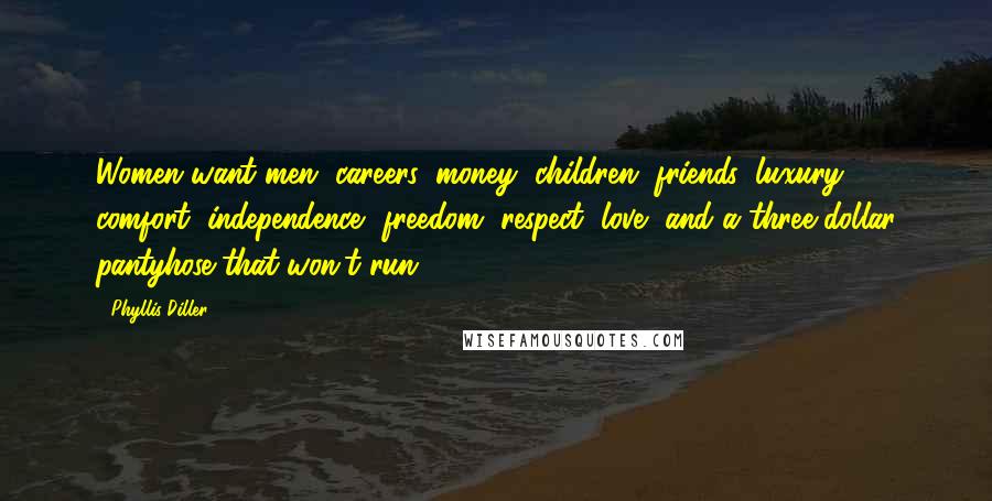 Phyllis Diller Quotes: Women want men, careers, money, children, friends, luxury, comfort, independence, freedom, respect, love, and a three-dollar pantyhose that won't run.