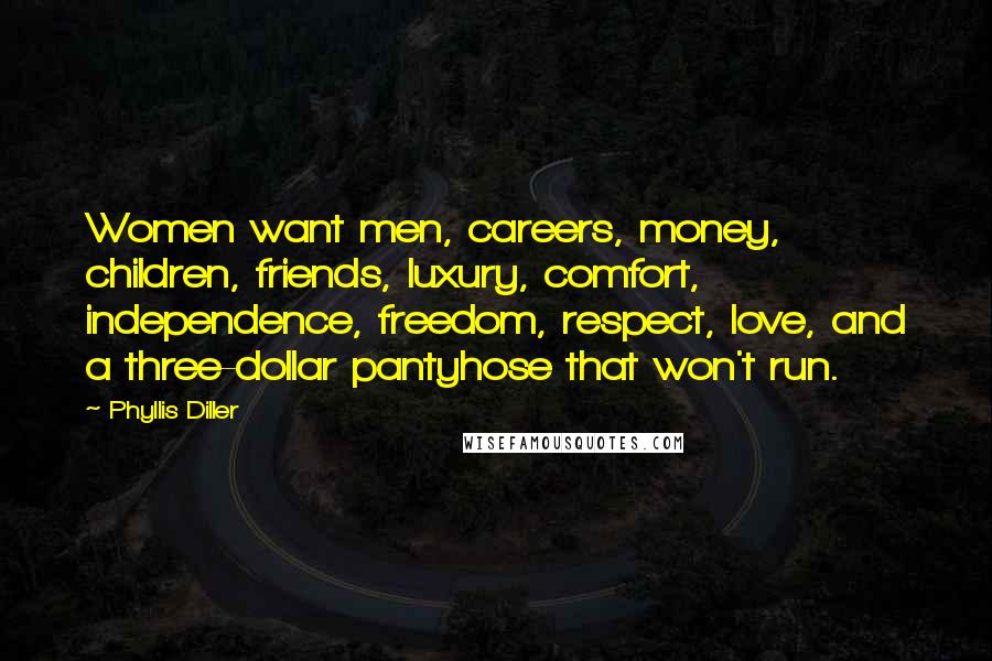 Phyllis Diller Quotes: Women want men, careers, money, children, friends, luxury, comfort, independence, freedom, respect, love, and a three-dollar pantyhose that won't run.
