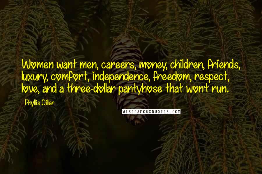 Phyllis Diller Quotes: Women want men, careers, money, children, friends, luxury, comfort, independence, freedom, respect, love, and a three-dollar pantyhose that won't run.