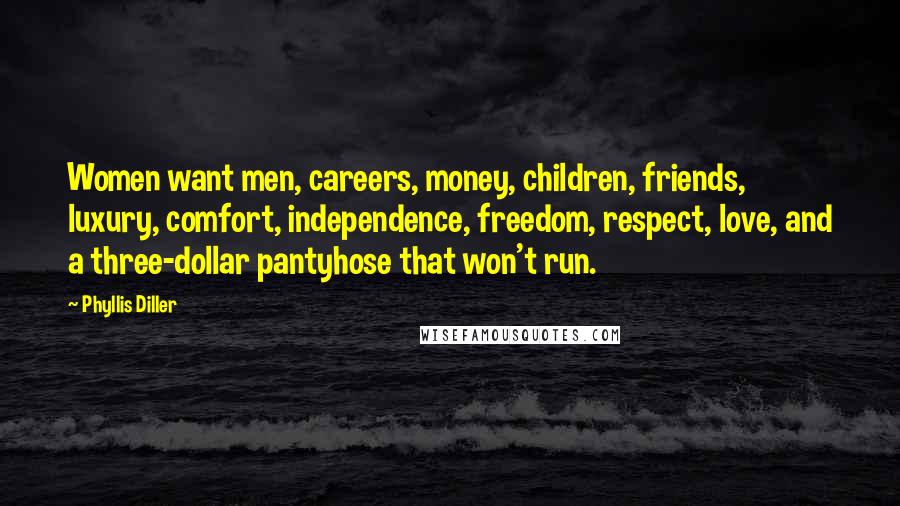 Phyllis Diller Quotes: Women want men, careers, money, children, friends, luxury, comfort, independence, freedom, respect, love, and a three-dollar pantyhose that won't run.