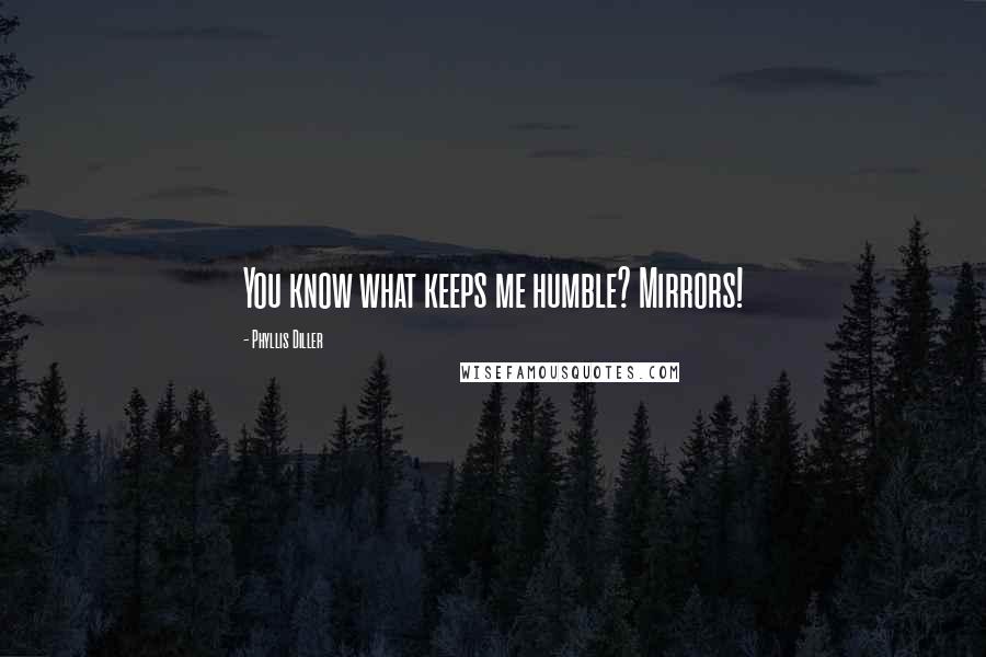 Phyllis Diller Quotes: You know what keeps me humble? Mirrors!