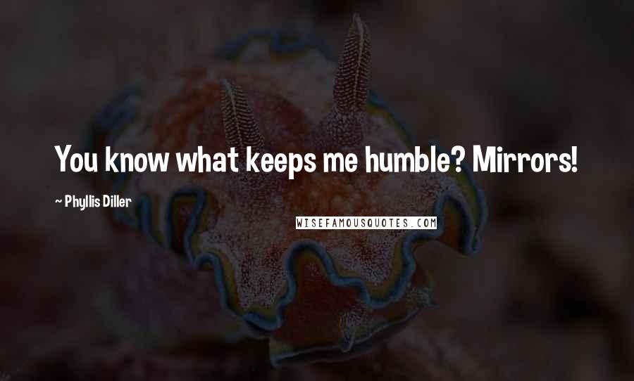 Phyllis Diller Quotes: You know what keeps me humble? Mirrors!