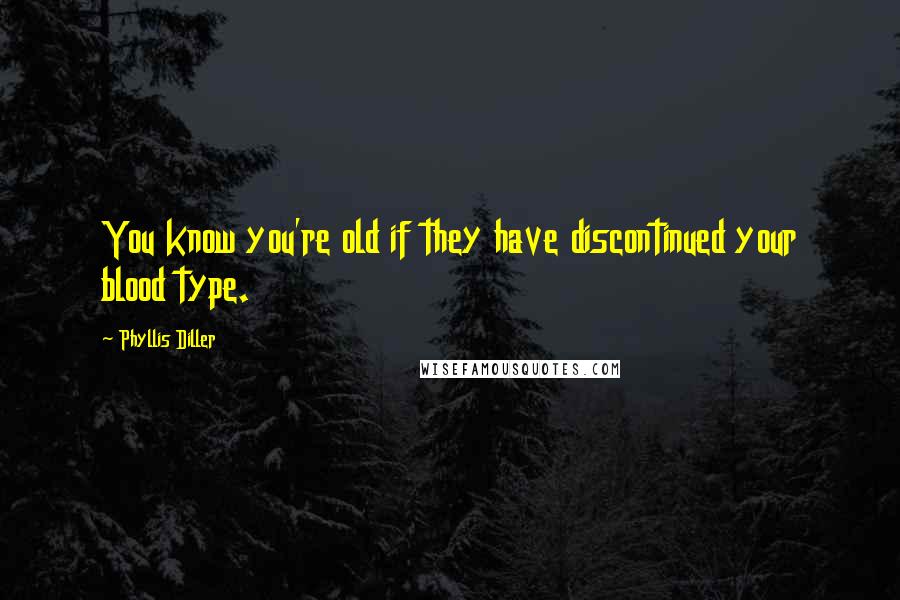 Phyllis Diller Quotes: You know you're old if they have discontinued your blood type.