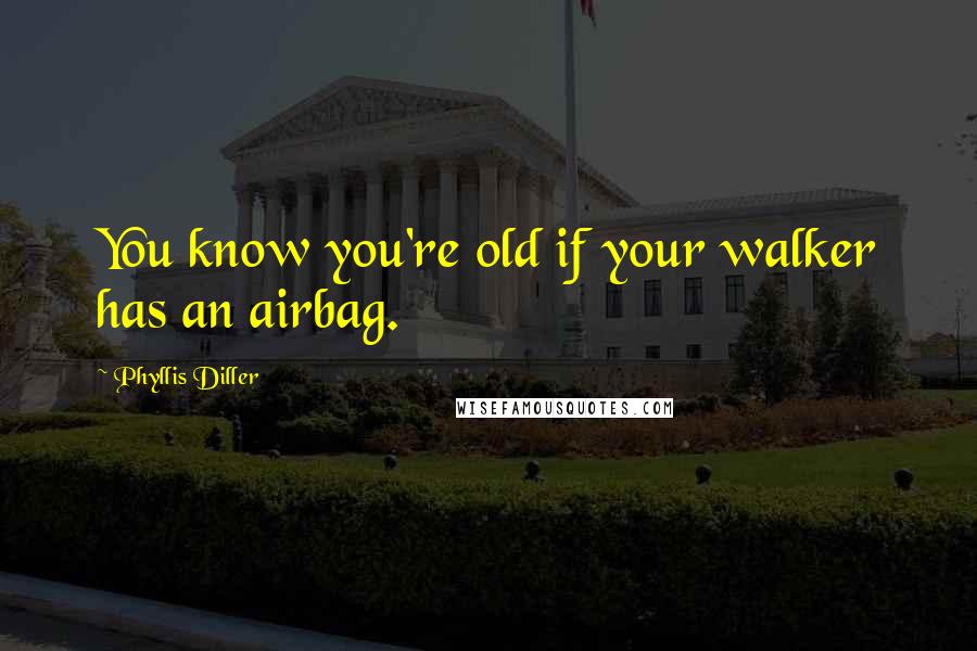 Phyllis Diller Quotes: You know you're old if your walker has an airbag.